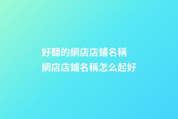 好聽的網店店鋪名稱 網店店鋪名稱怎么起好-第1張-店鋪起名-玄機派